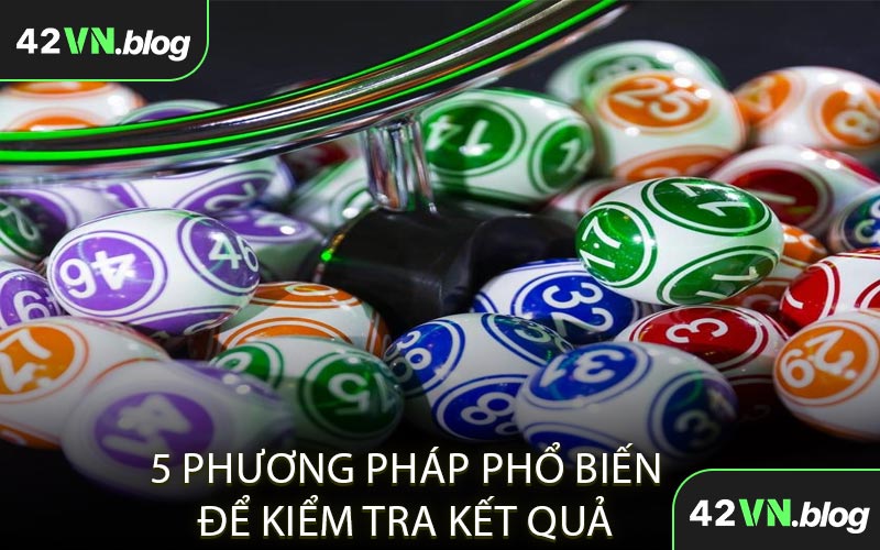 5 Phương Pháp Phổ Biến Để Kiểm Tra Kết Quả