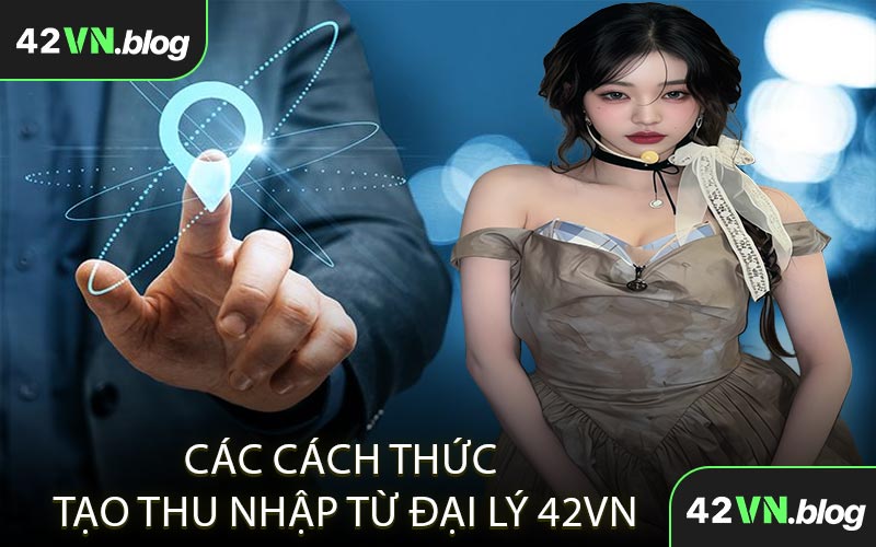 Các cách thức tạo thu nhập từ đại lý 42VN