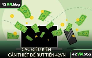 Các Điều Kiện Cần Thiết Để Rút Tiền 42VN