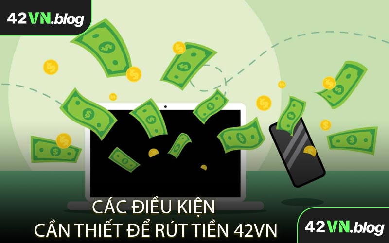 Các Điều Kiện Cần Thiết Để Rút Tiền 42VN