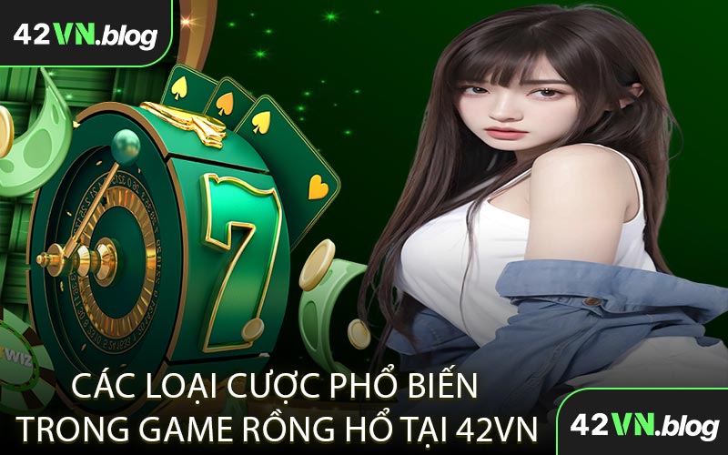 Các loại cược phổ biến trong game Rồng Hổ tại 42VN