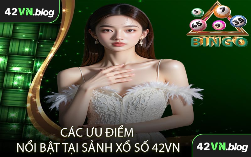 Các Ưu Điểm Nổi Bật Tại Sảnh Xổ Số 42VN