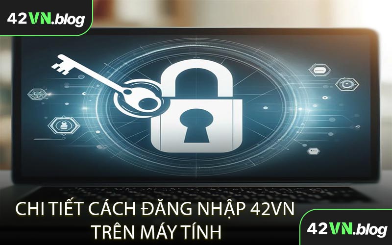 Chi Tiết Cách Đăng Nhập 42VN Trên Máy Tính