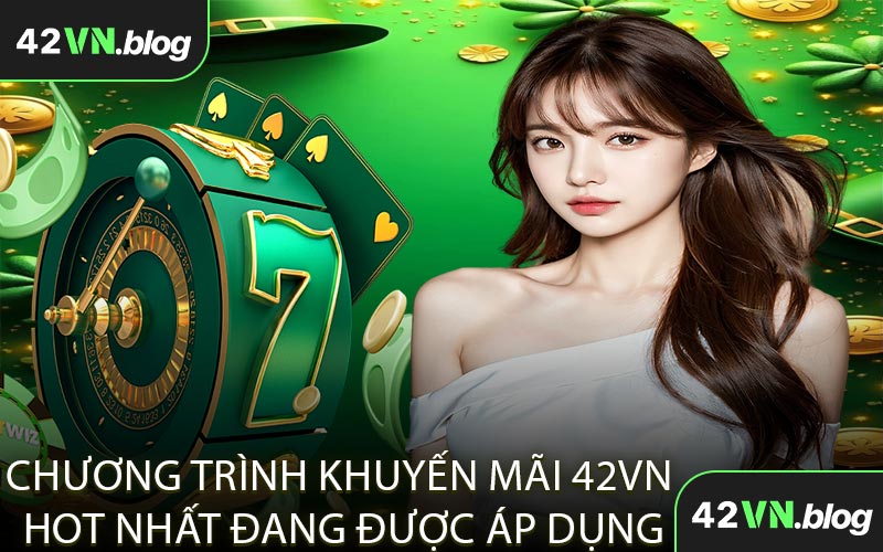 Chương Trình Khuyến Mãi 42VN Hot Nhất Đang Được Áp Dụng