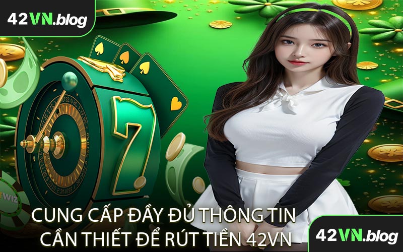Bước 2: Cung cấp đầy đủ thông tin cần thiết để rút tiền 42VN