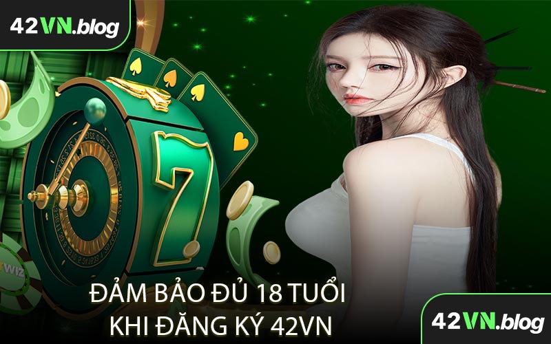 Đảm Bảo Đủ 18 Tuổi Khi Đăng Ký 42VN