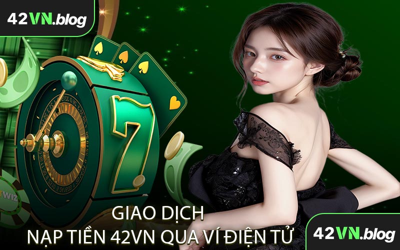 Giao Dịch Nạp Tiền 42VN Qua Ví Điện Tử
