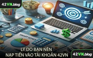 Lý Do Bạn Nên Nạp Tiền Vào Tài Khoản 42VN