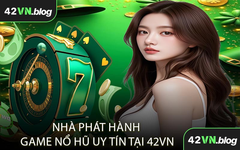 Nhà Phát Hành Game Nổ Hũ Uy Tín Tại 42VN