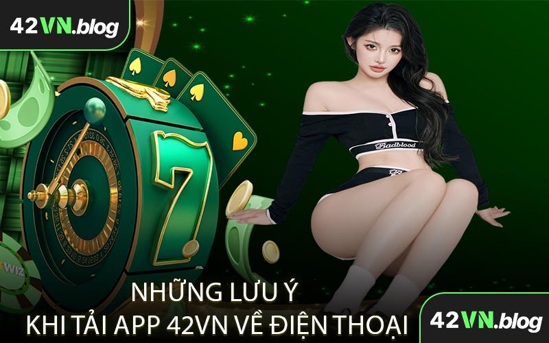 Những Lưu Ý Khi Tải App 42VN Về Điện Thoại