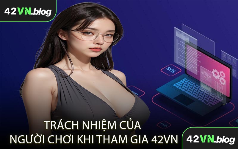 Trách nhiệm của người chơi khi tham gia 42VN