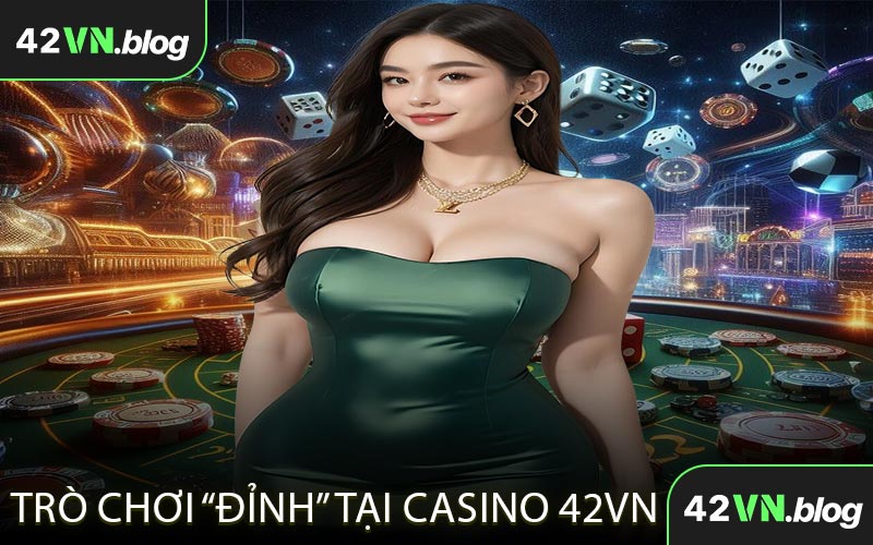 Trò Chơi Đỉnh Tại Casino 42VN