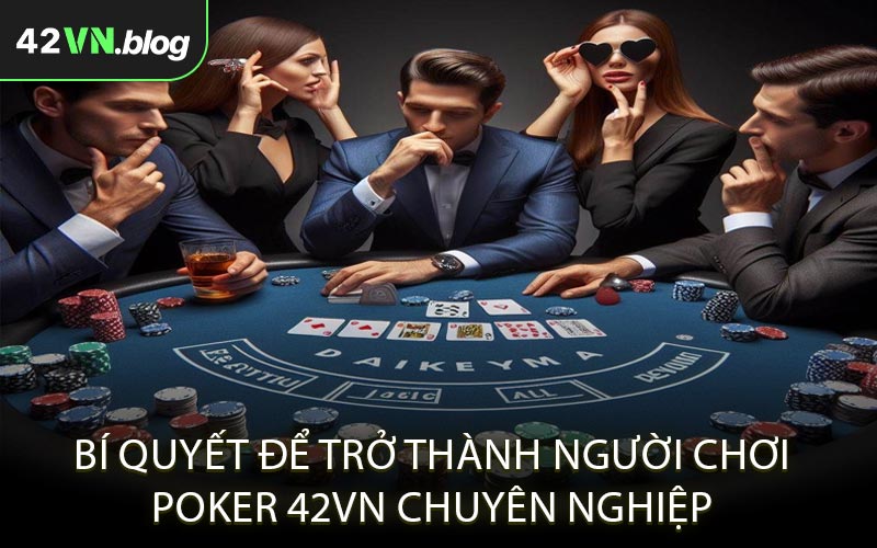 Bí quyết để trở thành người chơi Poker 42VN chuyên nghiệp
