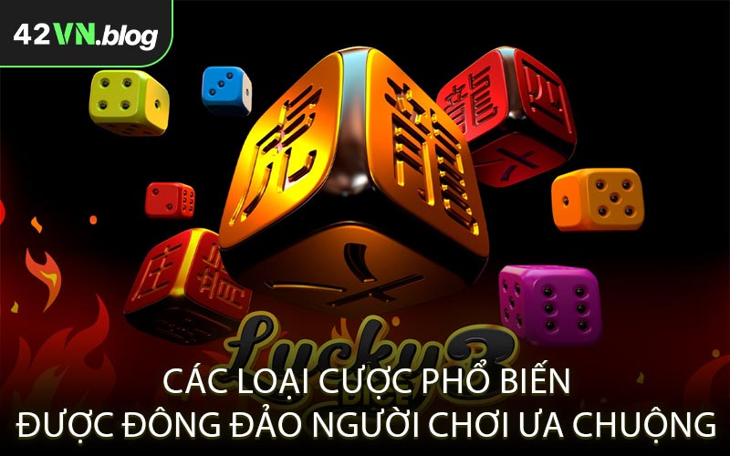 Các loại cược phổ biến được đông đảo người chơi ưa chuộng