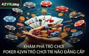 Khám phá trò chơi poker 42VN trò chơi trí não đẳng cấp