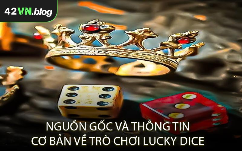 Nguồn gốc và thông tin cơ bản về trò chơi Lucky Dice