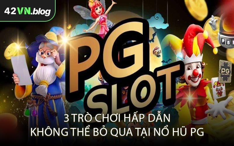 3 trò chơi hấp dẫn không thể bỏ qua tại Nổ Hũ PG