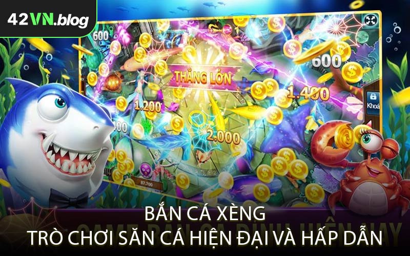 Bắn cá xèng - Trò chơi săn cá hiện đại và hấp dẫn