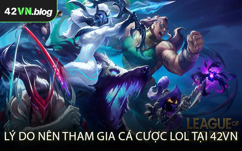 Lý do nên tham gia cá cược LOL tại 42VN