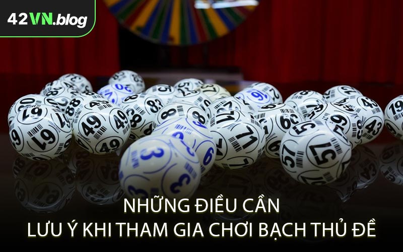 Những Điều Cần Lưu Ý Khi Tham Gia Chơi Bạch Thủ Đề